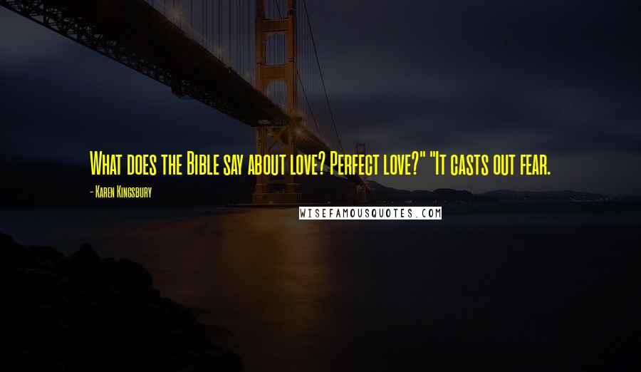 Karen Kingsbury Quotes: What does the Bible say about love? Perfect love?" "It casts out fear.