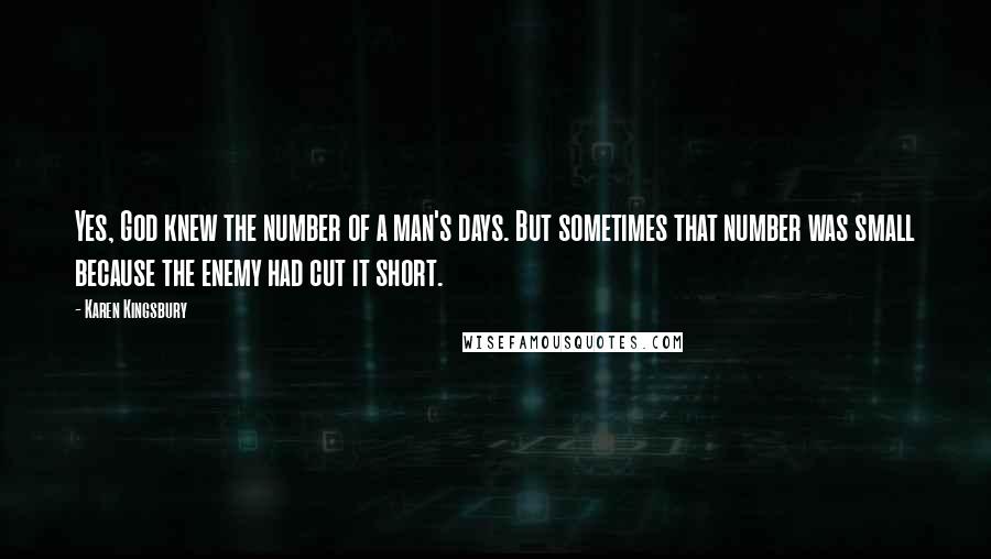 Karen Kingsbury Quotes: Yes, God knew the number of a man's days. But sometimes that number was small because the enemy had cut it short.