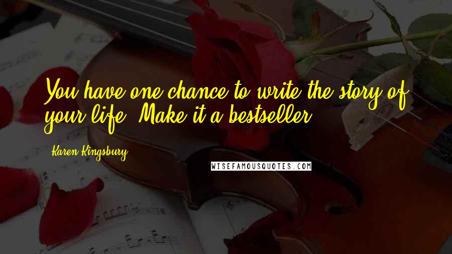 Karen Kingsbury Quotes: You have one chance to write the story of your life. Make it a bestseller.