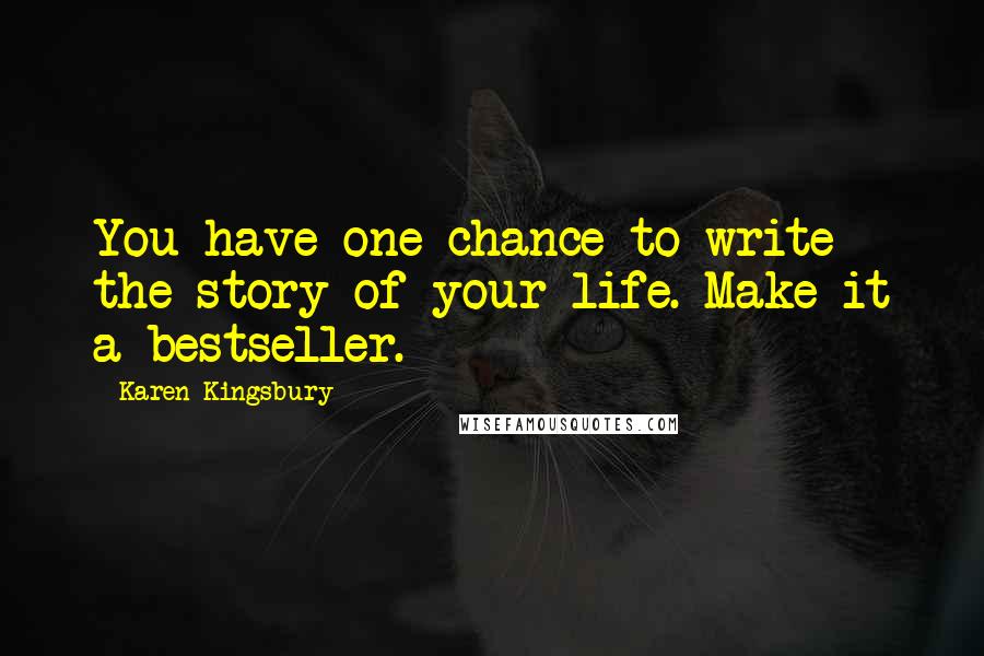 Karen Kingsbury Quotes: You have one chance to write the story of your life. Make it a bestseller.