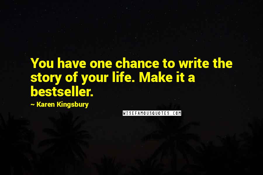 Karen Kingsbury Quotes: You have one chance to write the story of your life. Make it a bestseller.