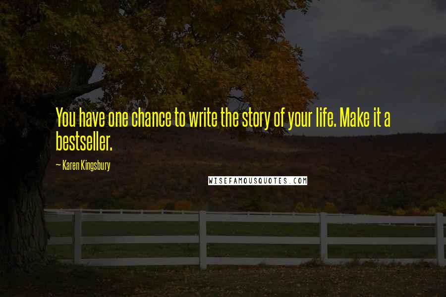 Karen Kingsbury Quotes: You have one chance to write the story of your life. Make it a bestseller.