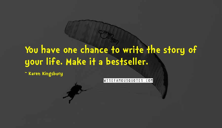 Karen Kingsbury Quotes: You have one chance to write the story of your life. Make it a bestseller.