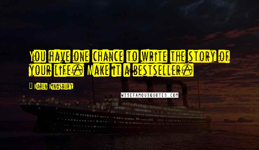 Karen Kingsbury Quotes: You have one chance to write the story of your life. Make it a bestseller.