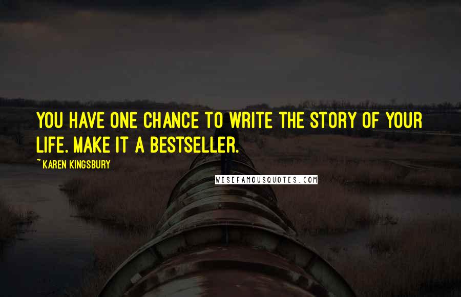 Karen Kingsbury Quotes: You have one chance to write the story of your life. Make it a bestseller.