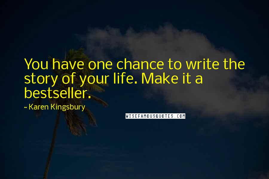 Karen Kingsbury Quotes: You have one chance to write the story of your life. Make it a bestseller.