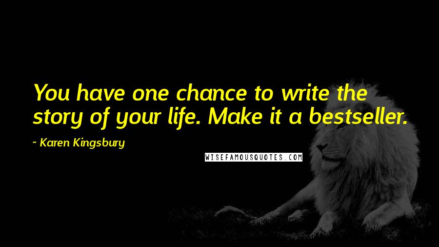 Karen Kingsbury Quotes: You have one chance to write the story of your life. Make it a bestseller.