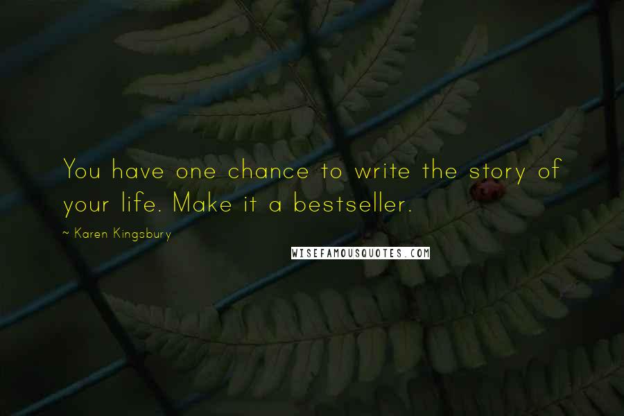 Karen Kingsbury Quotes: You have one chance to write the story of your life. Make it a bestseller.