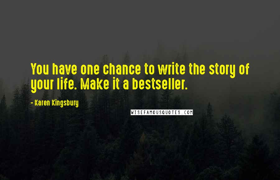 Karen Kingsbury Quotes: You have one chance to write the story of your life. Make it a bestseller.