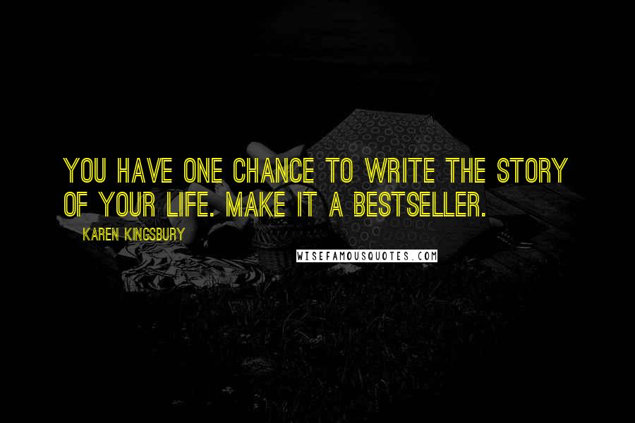 Karen Kingsbury Quotes: You have one chance to write the story of your life. Make it a bestseller.