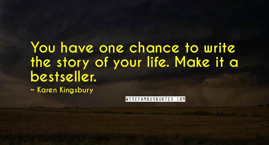 Karen Kingsbury Quotes: You have one chance to write the story of your life. Make it a bestseller.