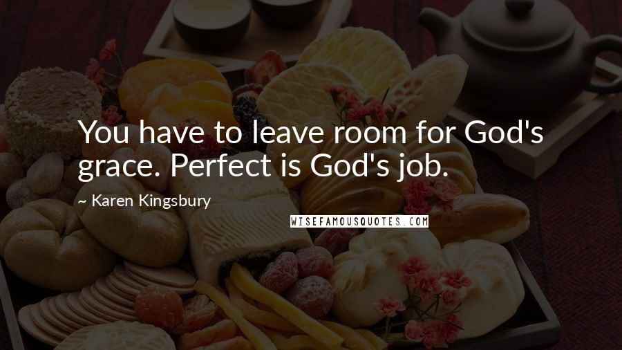 Karen Kingsbury Quotes: You have to leave room for God's grace. Perfect is God's job.