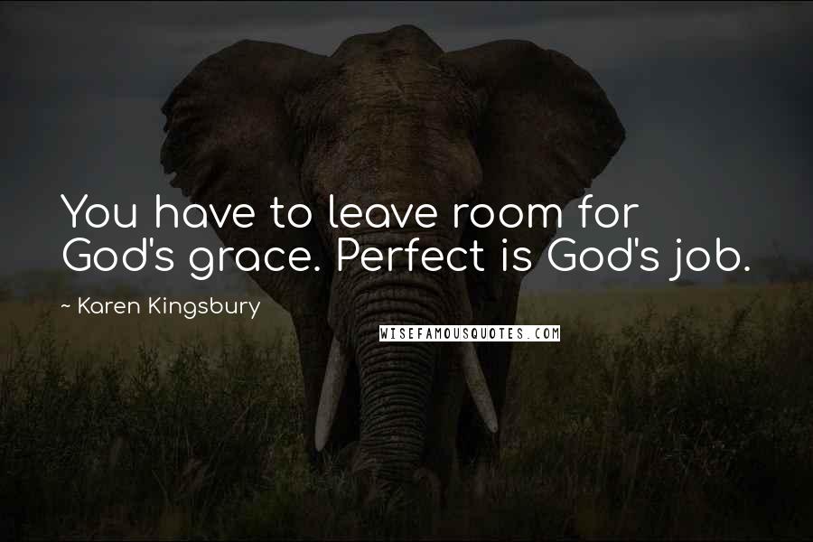 Karen Kingsbury Quotes: You have to leave room for God's grace. Perfect is God's job.