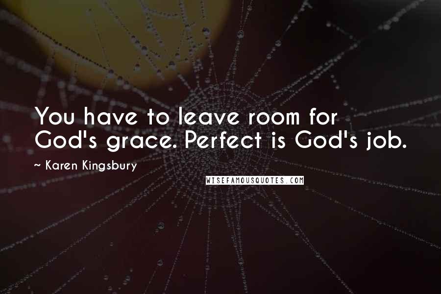 Karen Kingsbury Quotes: You have to leave room for God's grace. Perfect is God's job.