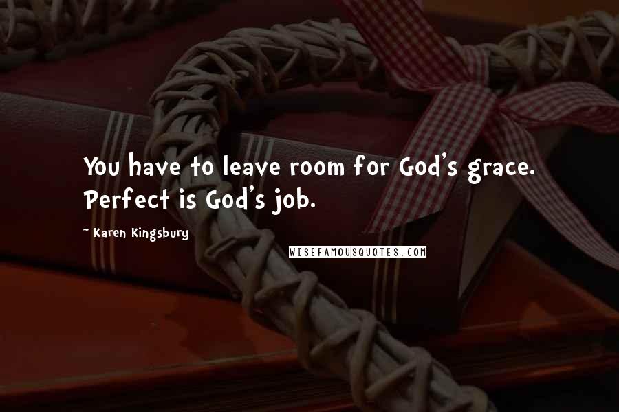 Karen Kingsbury Quotes: You have to leave room for God's grace. Perfect is God's job.