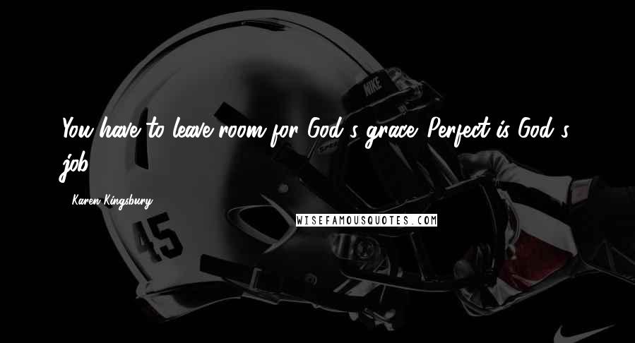 Karen Kingsbury Quotes: You have to leave room for God's grace. Perfect is God's job.