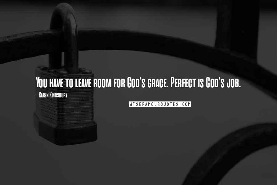 Karen Kingsbury Quotes: You have to leave room for God's grace. Perfect is God's job.