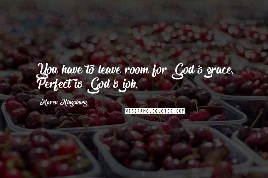 Karen Kingsbury Quotes: You have to leave room for God's grace. Perfect is God's job.