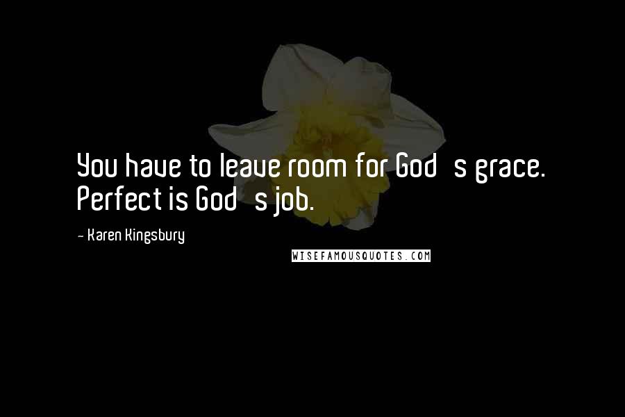 Karen Kingsbury Quotes: You have to leave room for God's grace. Perfect is God's job.