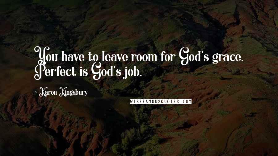 Karen Kingsbury Quotes: You have to leave room for God's grace. Perfect is God's job.