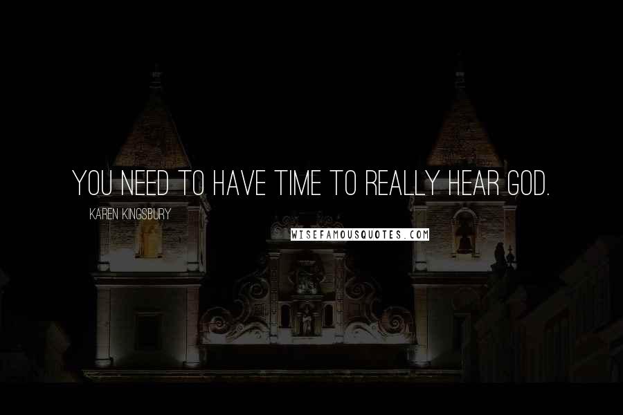 Karen Kingsbury Quotes: You need to have time to really hear God.