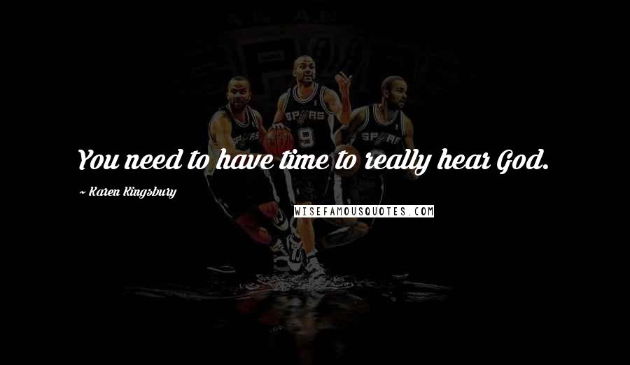 Karen Kingsbury Quotes: You need to have time to really hear God.