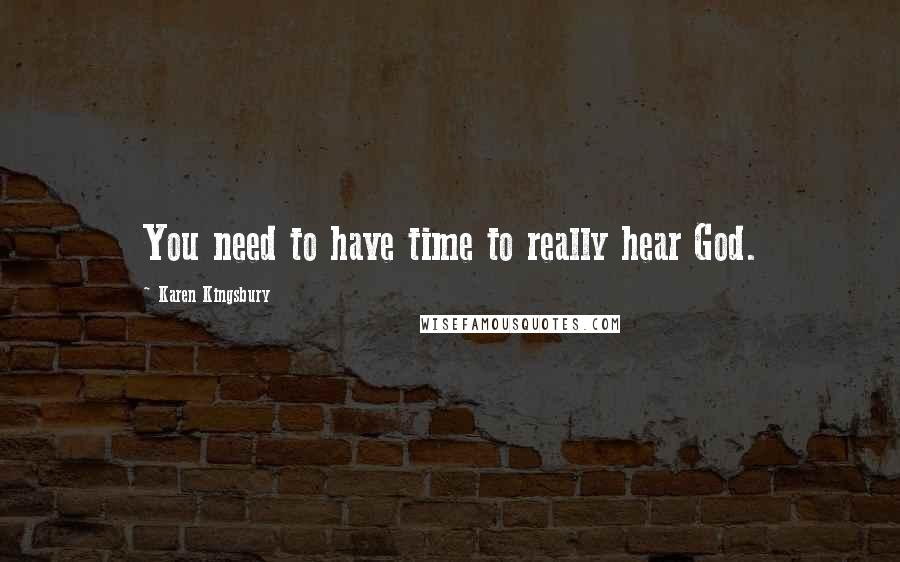 Karen Kingsbury Quotes: You need to have time to really hear God.