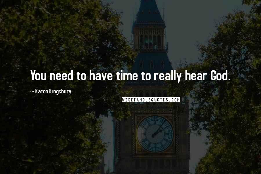 Karen Kingsbury Quotes: You need to have time to really hear God.