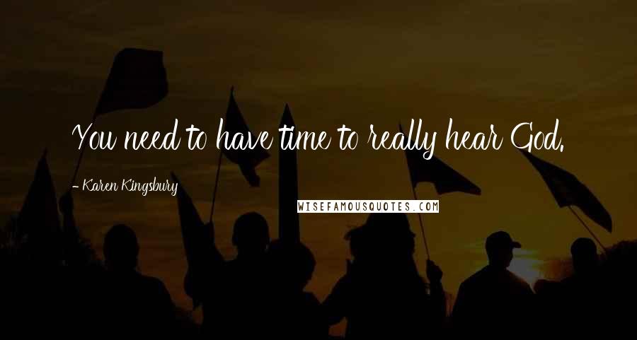 Karen Kingsbury Quotes: You need to have time to really hear God.