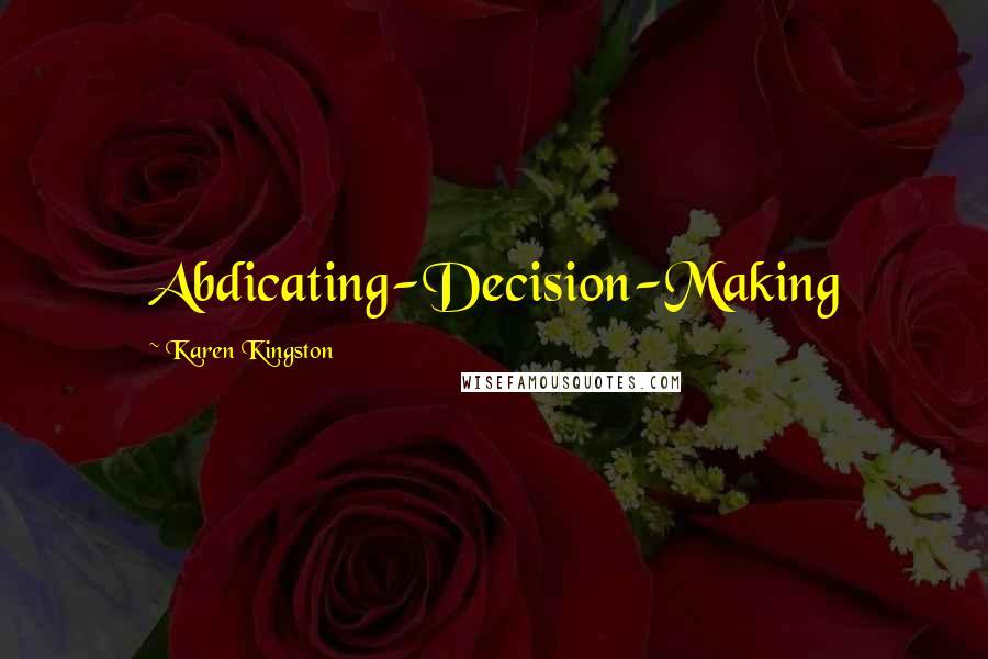 Karen Kingston Quotes: Abdicating-Decision-Making