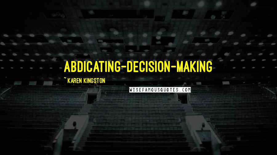 Karen Kingston Quotes: Abdicating-Decision-Making