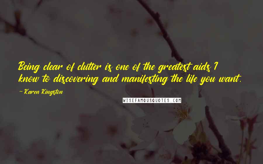 Karen Kingston Quotes: Being clear of clutter is one of the greatest aids I know to discovering and manifesting the life you want.