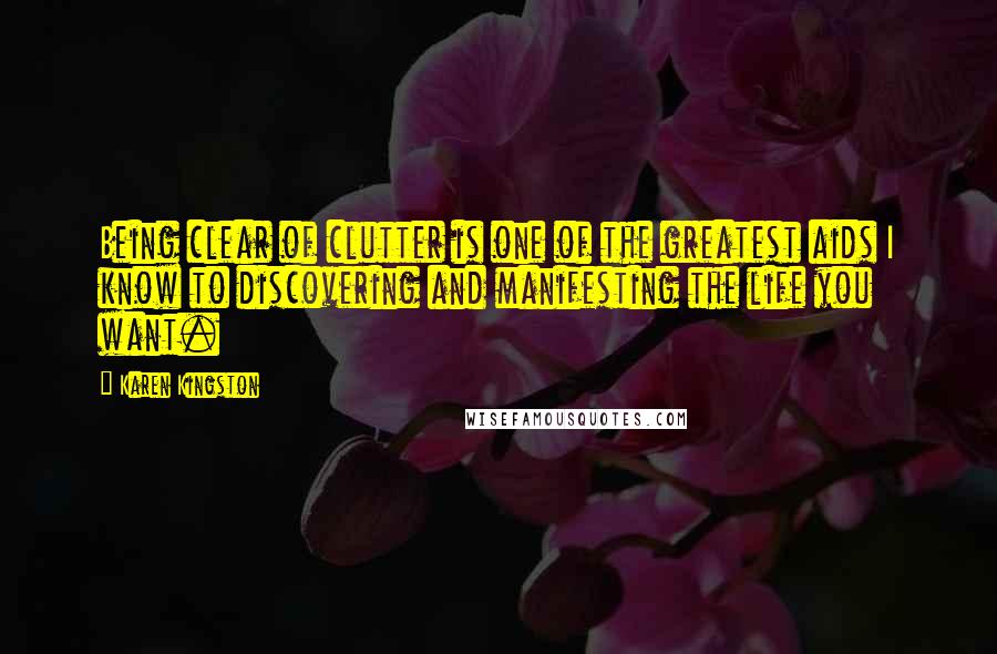 Karen Kingston Quotes: Being clear of clutter is one of the greatest aids I know to discovering and manifesting the life you want.