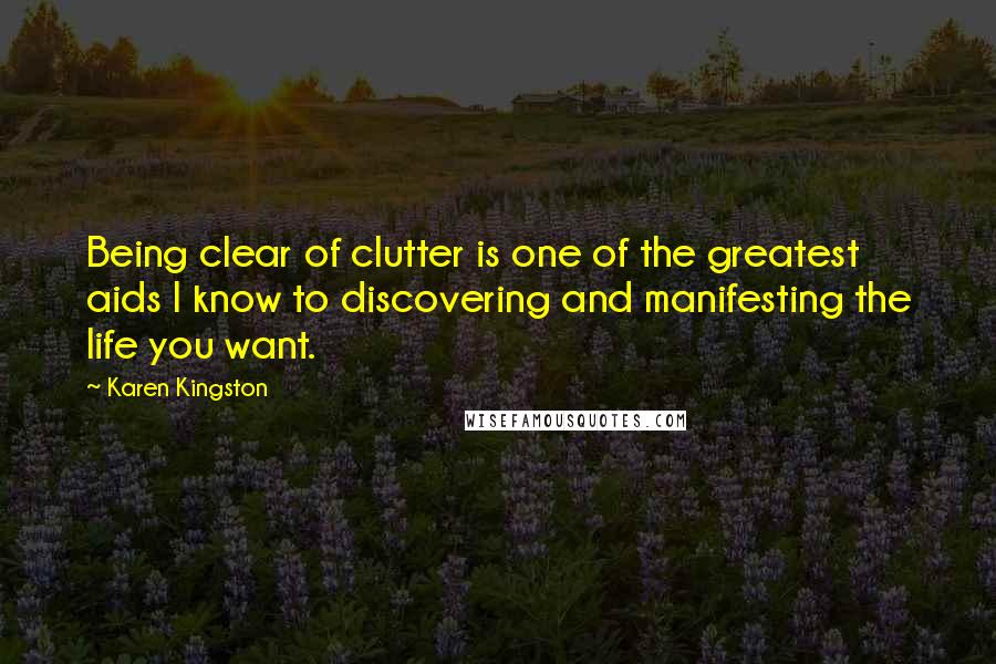 Karen Kingston Quotes: Being clear of clutter is one of the greatest aids I know to discovering and manifesting the life you want.