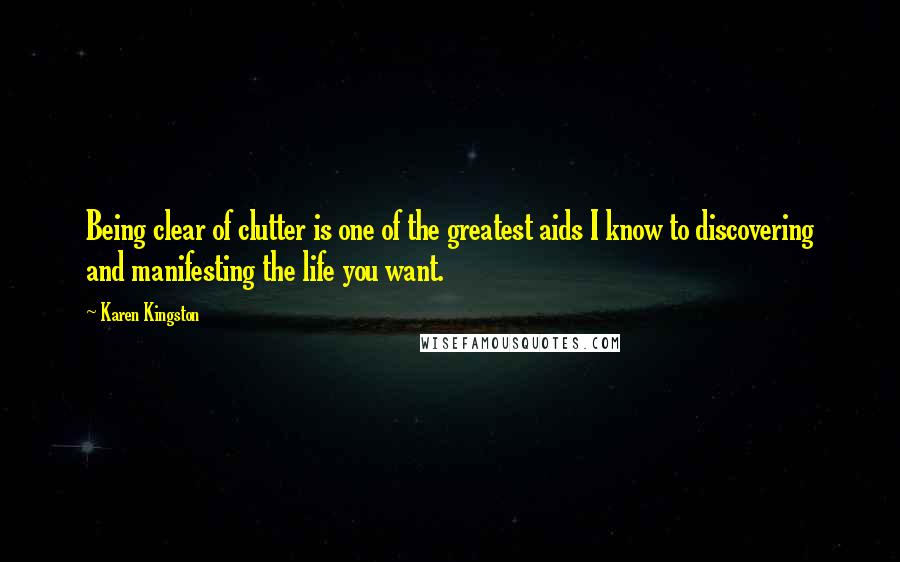 Karen Kingston Quotes: Being clear of clutter is one of the greatest aids I know to discovering and manifesting the life you want.