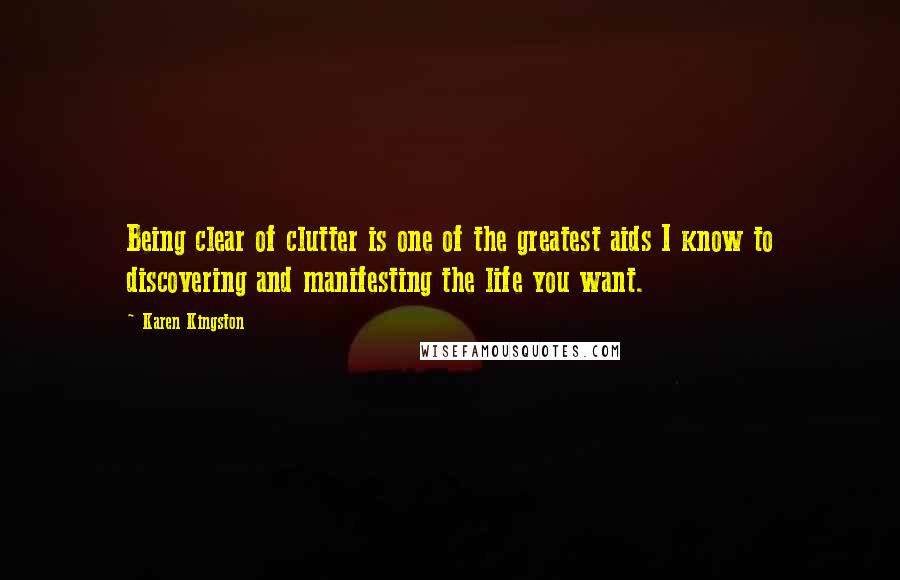 Karen Kingston Quotes: Being clear of clutter is one of the greatest aids I know to discovering and manifesting the life you want.