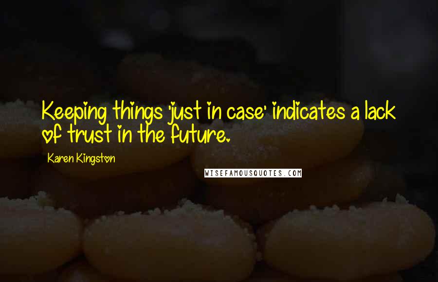 Karen Kingston Quotes: Keeping things 'just in case' indicates a lack of trust in the future.