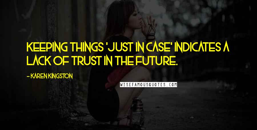 Karen Kingston Quotes: Keeping things 'just in case' indicates a lack of trust in the future.