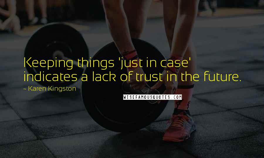 Karen Kingston Quotes: Keeping things 'just in case' indicates a lack of trust in the future.