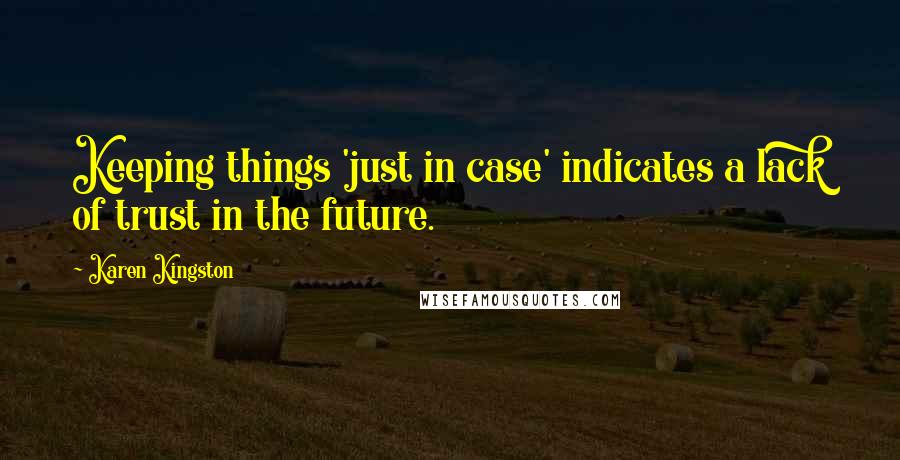 Karen Kingston Quotes: Keeping things 'just in case' indicates a lack of trust in the future.