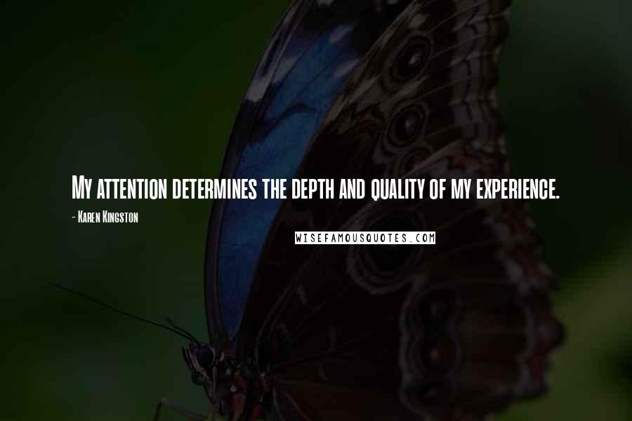 Karen Kingston Quotes: My attention determines the depth and quality of my experience.