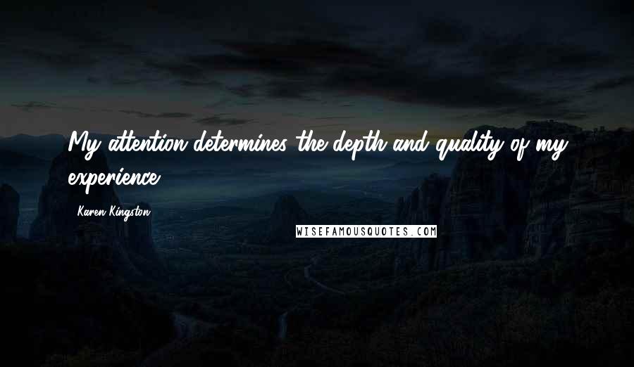 Karen Kingston Quotes: My attention determines the depth and quality of my experience.