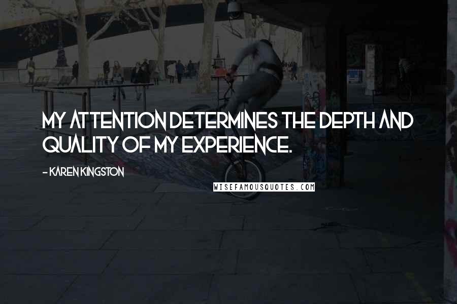 Karen Kingston Quotes: My attention determines the depth and quality of my experience.