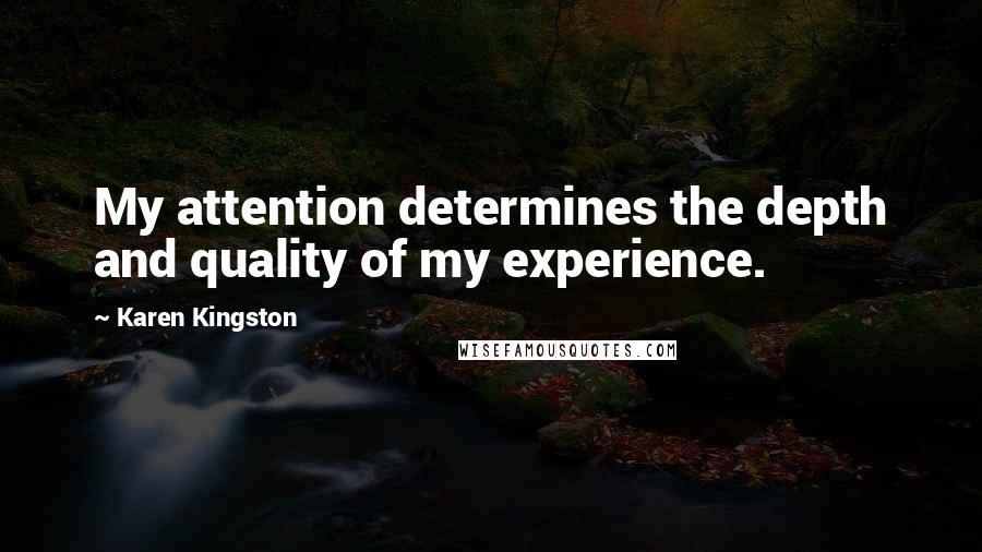 Karen Kingston Quotes: My attention determines the depth and quality of my experience.