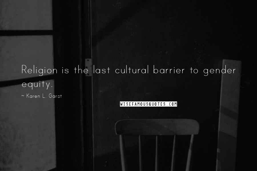 Karen L. Garst Quotes: Religion is the last cultural barrier to gender equity.