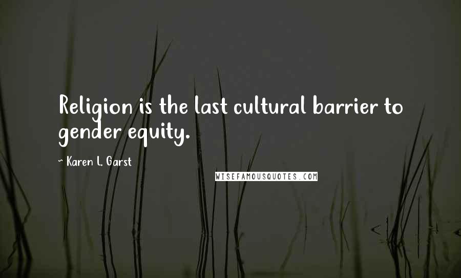 Karen L. Garst Quotes: Religion is the last cultural barrier to gender equity.