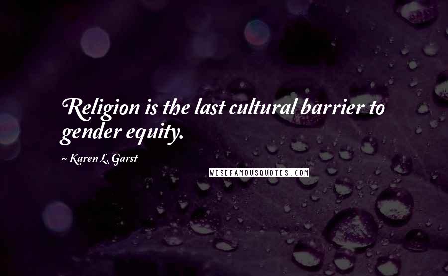 Karen L. Garst Quotes: Religion is the last cultural barrier to gender equity.