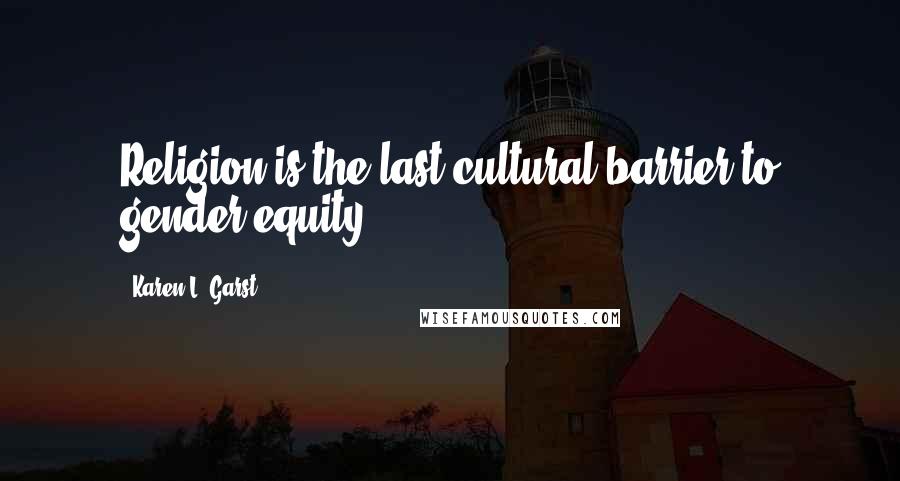 Karen L. Garst Quotes: Religion is the last cultural barrier to gender equity.