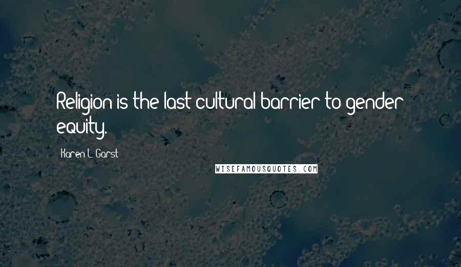 Karen L. Garst Quotes: Religion is the last cultural barrier to gender equity.