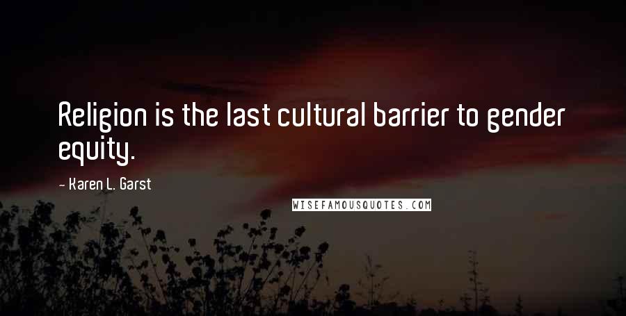 Karen L. Garst Quotes: Religion is the last cultural barrier to gender equity.